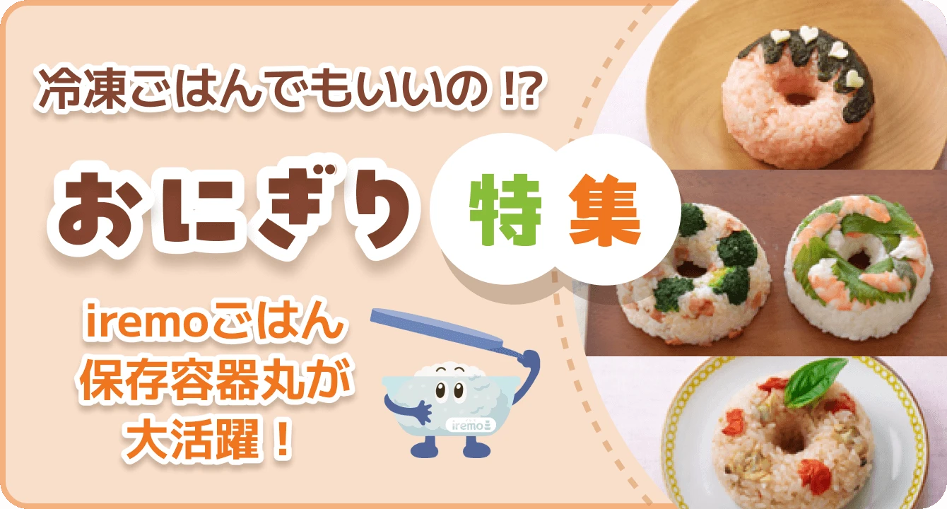 冷凍ごはんでもいいの!? おにぎり 特集 iremoごはん保存容器 丸が大活躍!