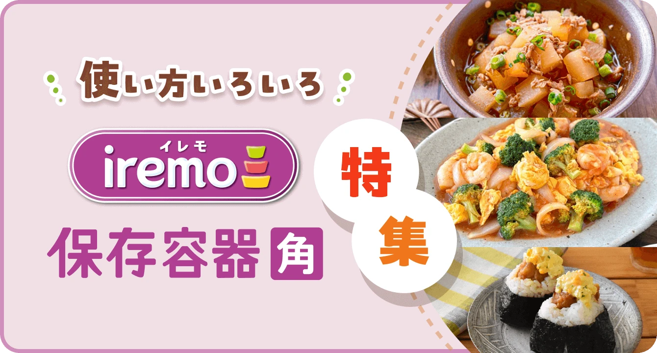 使い方いろいろ イレモ iremo 保存容器角 特集