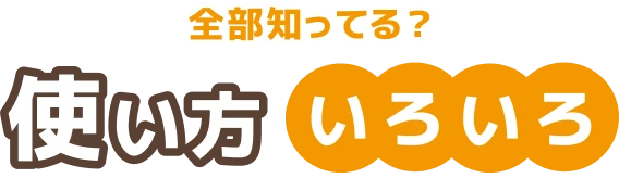 全部知ってる？使い方いろいろ
