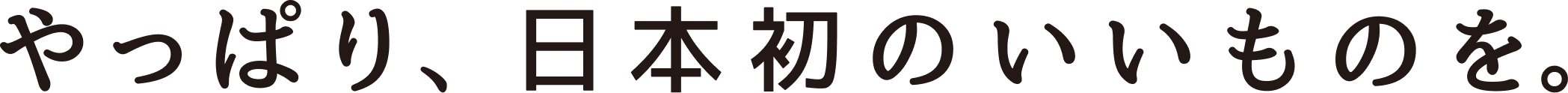 やっぱり、日本初のいいものを。