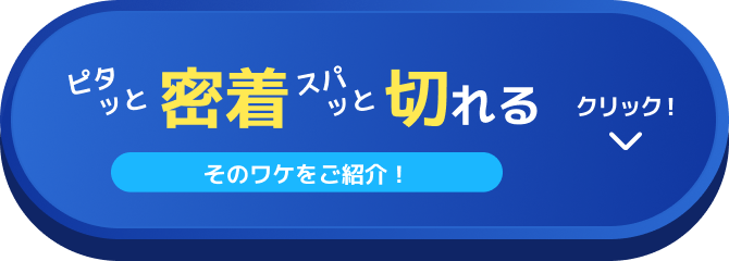 ピタッと密着 スパッと切れる そのワケをご紹介！