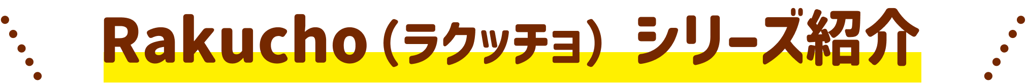 Rakucho（ラクッチョ）シリーズ紹介