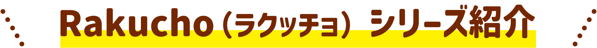 Rakucho（ラクッチョ）シリーズ紹介