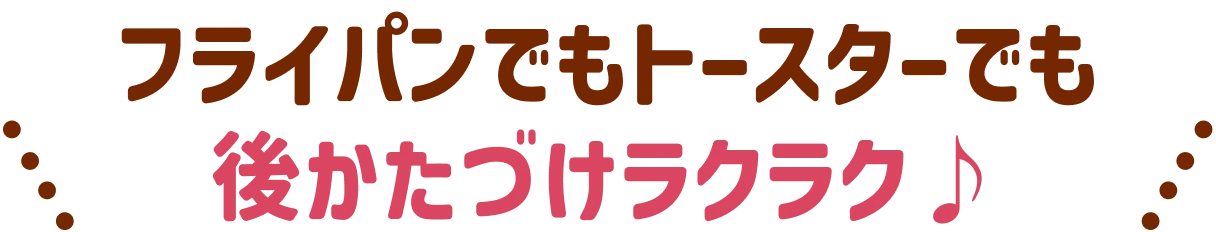 フライパンでもトースターでも 後かたづけラクラク♪