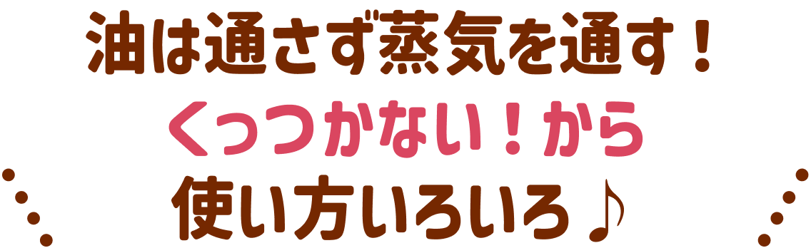 油は通さず蒸気を通す！くっつかない！から使い方いろいろ♪
