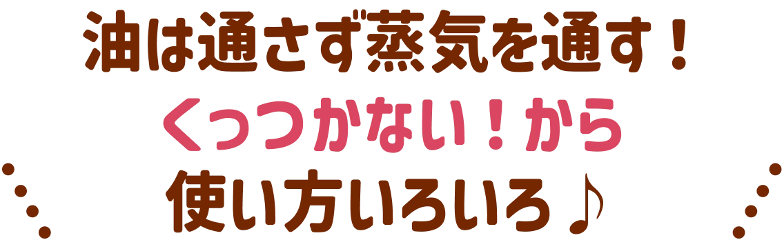 油は通さず蒸気を通す！くっつかない！から使い方いろいろ♪