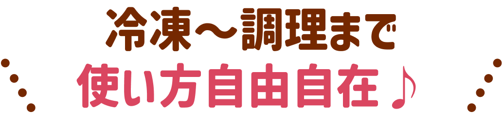 冷凍〜調理まで使い方自由自在♪