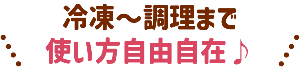 冷凍〜調理まで使い方自由自在♪