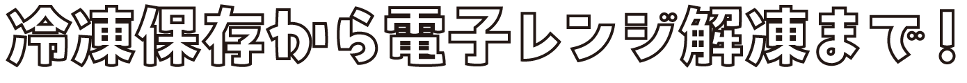 冷凍保存から電子レンジの解凍まで！