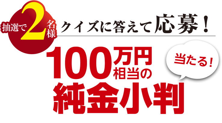 クイズに答えて応募　抽選で2名様に100万円相当の純金小判が当たる！