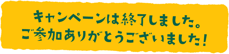 キャンペーンは終了しました。ご参加ありがとうございました!