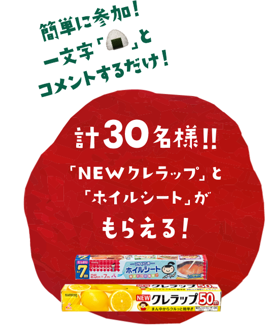 簡単に参加！ たった一文字「🍙」とコメントするだけ！ 計30名様!! 「NEWクレラップ」と「ホイルシート」がもらえる！