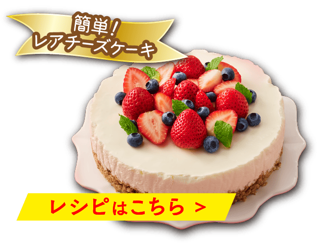 簡単!レアチーズケーキ レシピはこちら >