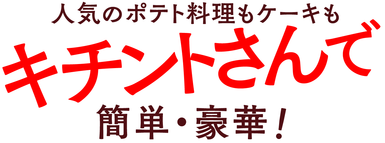 人気のポテト料理もケーキも キチントさんで 簡単・豪華!